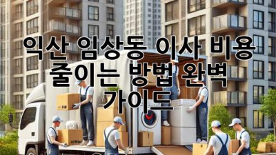 익산 임상동 이사 비용 줄이는 방법 완벽 가이드